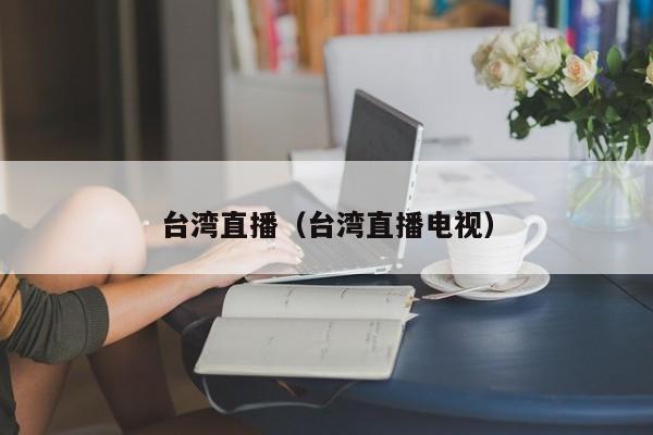 台湾直播（台湾直播电视）